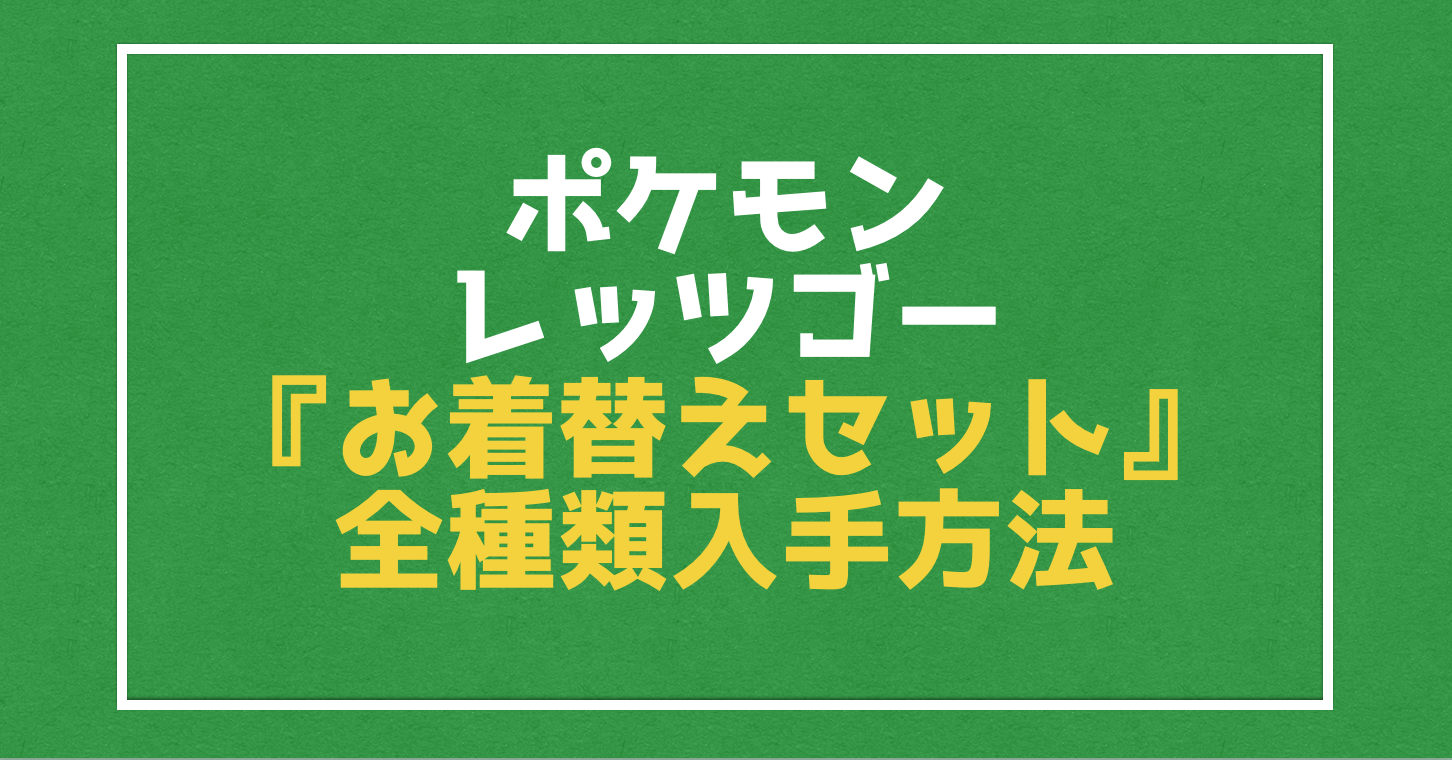 お着替えセット 全１９種類の入手場所と入手条件 ポケモン レッツゴー Vod Walker